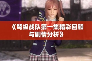 《弩级战队第一集精彩回顾与剧情分析》