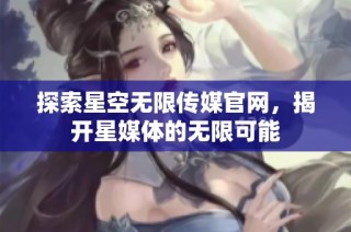 探索星空无限传媒官网，揭开星媒体的无限可能