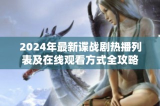 2024年最新谍战剧热播列表及在线观看方式全攻略