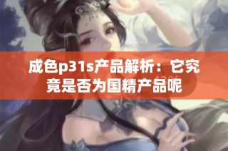 成色p31s产品解析：它究竟是否为国精产品呢