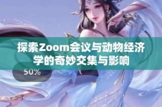 探索Zoom会议与动物经济学的奇妙交集与影响