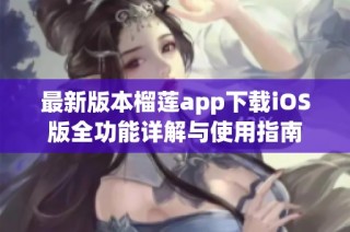 最新版本榴莲app下载iOS版全功能详解与使用指南