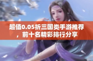 超值0.05折三国类手游推荐，前十名精彩排行分享