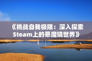 《挑战自我极限：深入探索Steam上的恶魔镜世界》