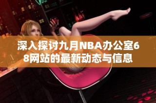 深入探讨九月NBA办公室68网站的最新动态与信息