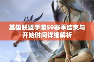 英雄联盟手游S9赛季结束与开始时间详细解析