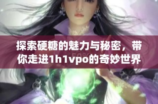 探索硬糖的魅力与秘密，带你走进1h1vpo的奇妙世界