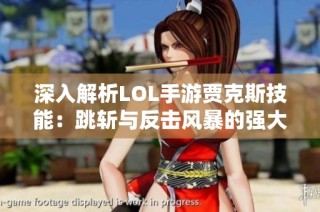 深入解析LOL手游贾克斯技能：跳斩与反击风暴的强大威力