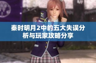 秦时明月2中的五大失误分析与玩家攻略分享