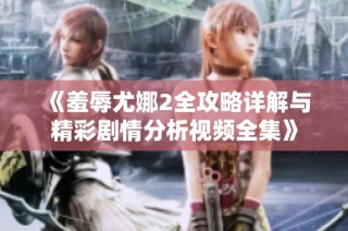 《羞辱尤娜2全攻略详解与精彩剧情分析视频全集》