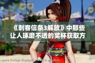 《刺客信条3解放》中那些让人琢磨不透的奖杯获取方法解析