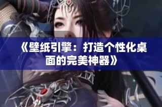 《壁纸引擎：打造个性化桌面的完美神器》