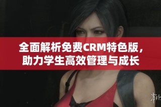 全面解析免费CRM特色版，助力学生高效管理与成长