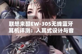 联想来酷EW-305无线蓝牙耳机评测：入耳式设计与音质的完美结合