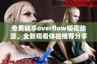 免费畅享overflow樱花动漫，全新观看体验推荐分享