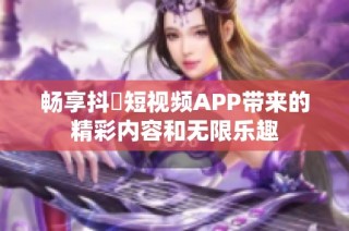 畅享抖抈短视频APP带来的精彩内容和无限乐趣