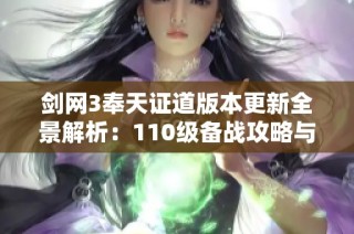 剑网3奉天证道版本更新全景解析：110级备战攻略与准备事项详解