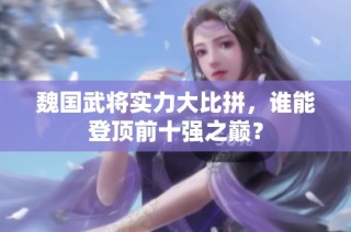 魏国武将实力大比拼，谁能登顶前十强之巅？