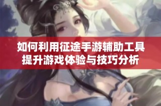 如何利用征途手游辅助工具提升游戏体验与技巧分析