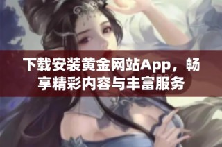 下载安装黄金网站App，畅享精彩内容与丰富服务