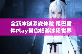 全新冰球激战体验 尾巴插件Play带你畅游冰场世界