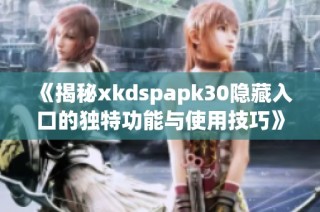 《揭秘xkdspapk30隐藏入口的独特功能与使用技巧》