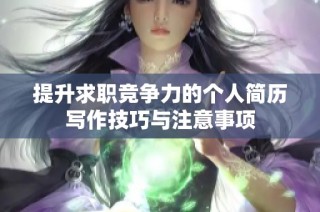 提升求职竞争力的个人简历写作技巧与注意事项