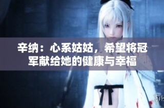 辛纳：心系姑姑，希望将冠军献给她的健康与幸福