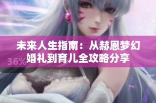 未来人生指南：从赫恩梦幻婚礼到育儿全攻略分享
