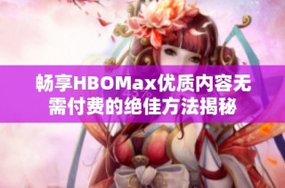 畅享HBOMax优质内容无需付费的绝佳方法揭秘