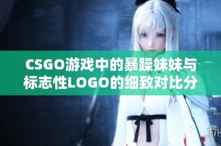 CSGO游戏中的暴躁妹妹与标志性LOGO的细致对比分析