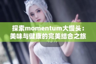 探索momentum大馒头：美味与健康的完美结合之旅