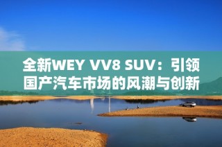 全新WEY VV8 SUV：引领国产汽车市场的风潮与创新