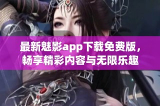 最新魅影app下载免费版，畅享精彩内容与无限乐趣