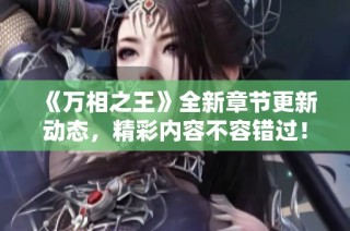 《万相之王》全新章节更新动态，精彩内容不容错过！