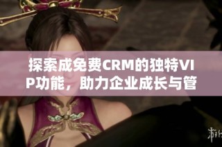 探索成免费CRM的独特VIP功能，助力企业成长与管理