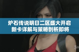 炉石传说明日二区盛大开启 新卡详解与策略剖析即将带来盛宴体验