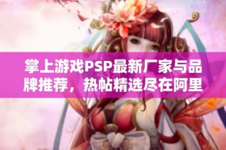 掌上游戏PSP最新厂家与品牌推荐，热帖精选尽在阿里巴巴