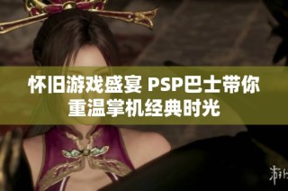 怀旧游戏盛宴 PSP巴士带你重温掌机经典时光
