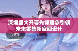 深圳盛大开幕先锋理念引领未来零售新空间设计