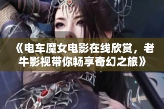 《电车魔女电影在线欣赏，老牛影视带你畅享奇幻之旅》