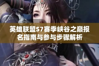 英雄联盟S7赛季峡谷之巅报名指南与参与步骤解析