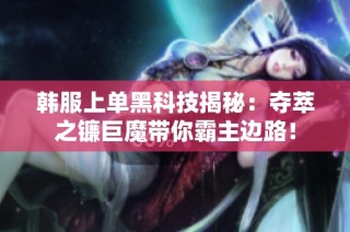 韩服上单黑科技揭秘：夺萃之镰巨魔带你霸主边路！