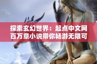 探索玄幻世界：起点中文网百万章小说带你畅游无限可能