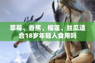 草莓、香蕉、榴莲、丝瓜适合18岁年轻人食用吗