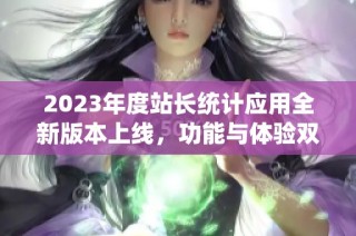 2023年度站长统计应用全新版本上线，功能与体验双升级