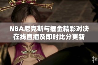 NBA尼克斯与掘金精彩对决在线直播及即时比分更新