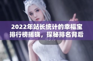 2022年站长统计的幸福宝排行榜揭晓，探秘排名背后的故事