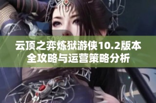 云顶之弈炼狱游侠10.2版本全攻略与运营策略分析