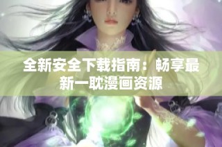 全新安全下载指南：畅享最新一耽漫画资源